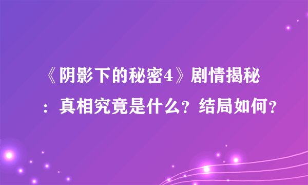 《阴影下的秘密4》剧情揭秘：真相究竟是什么？结局如何？