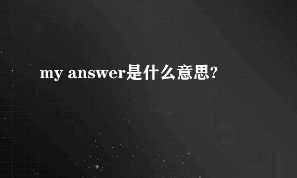 my answer是什么意思?