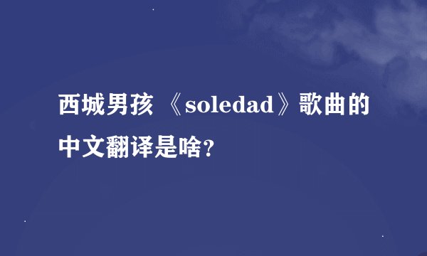 西城男孩 《soledad》歌曲的中文翻译是啥？