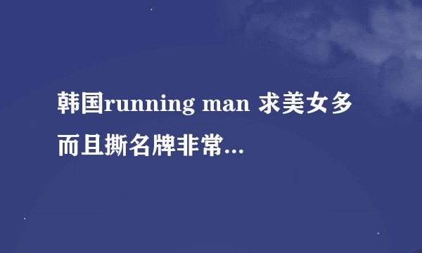 韩国running man 求美女多而且撕名牌非常精彩的几期，最好是刘在石和金钟国赢了，少女特辑不