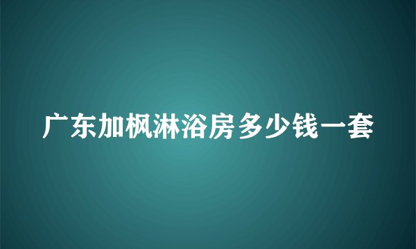 广东加枫淋浴房多少钱一套