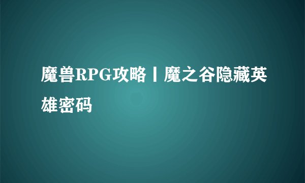 魔兽RPG攻略丨魔之谷隐藏英雄密码