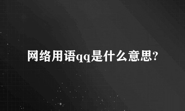 网络用语qq是什么意思?