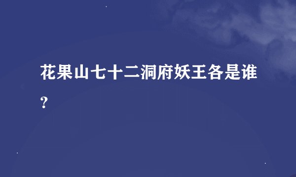 花果山七十二洞府妖王各是谁？