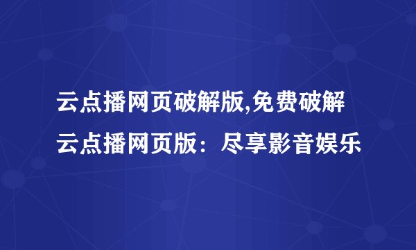 云点播网页破解版,免费破解云点播网页版：尽享影音娱乐
