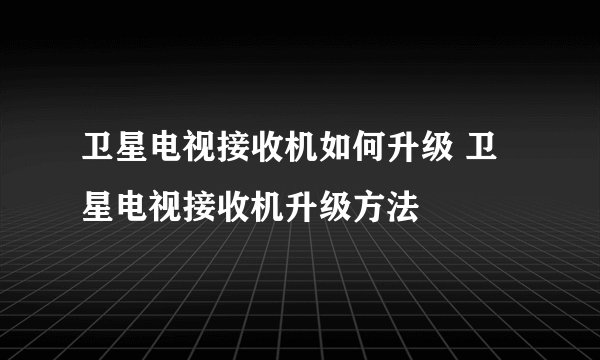 卫星电视接收机如何升级 卫星电视接收机升级方法
