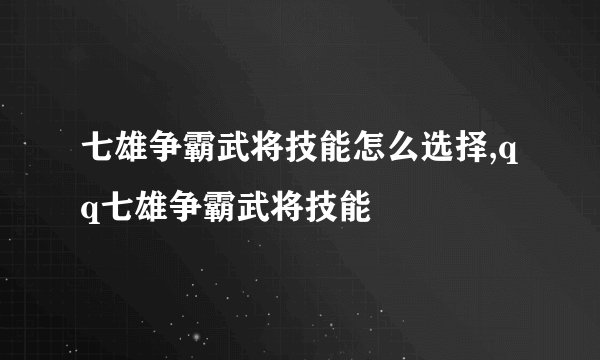七雄争霸武将技能怎么选择,qq七雄争霸武将技能