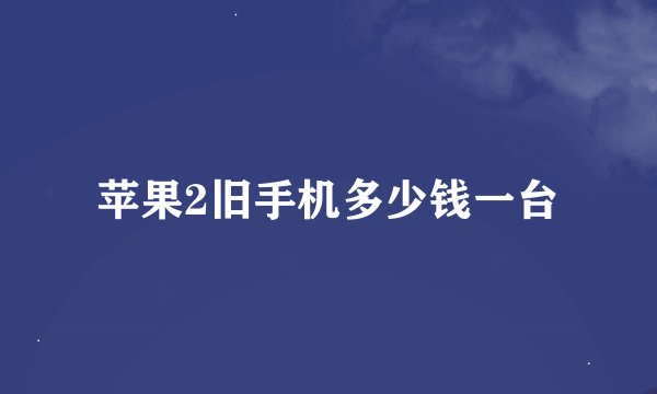 苹果2旧手机多少钱一台