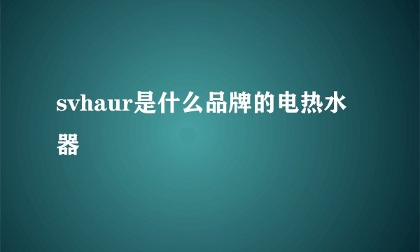 svhaur是什么品牌的电热水器