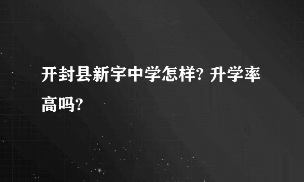 开封县新宇中学怎样? 升学率高吗?