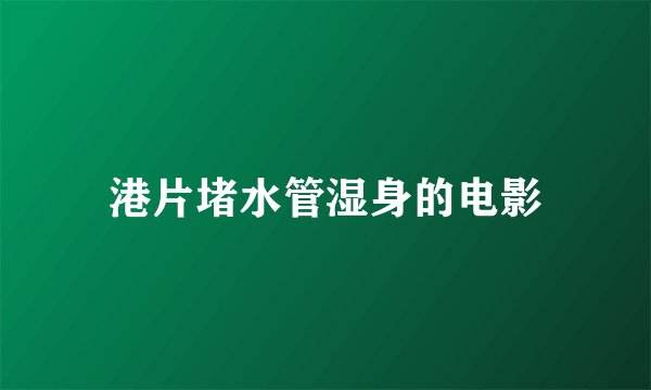 港片堵水管湿身的电影