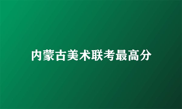内蒙古美术联考最高分