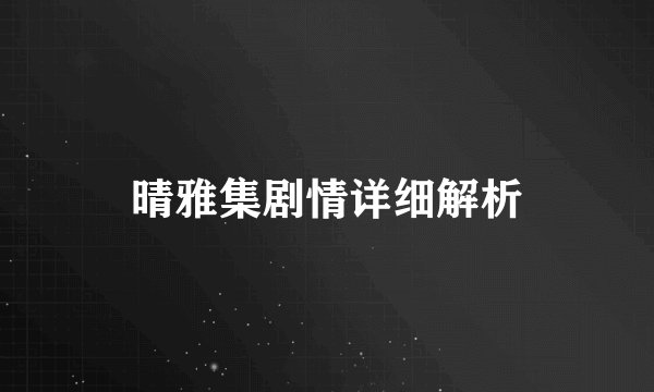 晴雅集剧情详细解析