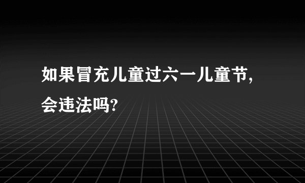如果冒充儿童过六一儿童节,会违法吗?