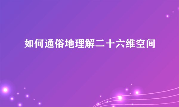 如何通俗地理解二十六维空间