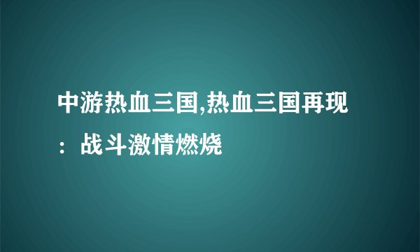 中游热血三国,热血三国再现：战斗激情燃烧