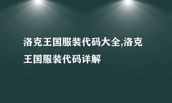 洛克王国服装代码大全,洛克王国服装代码详解