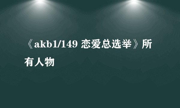《akb1/149 恋爱总选举》所有人物