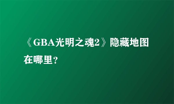 《GBA光明之魂2》隐藏地图在哪里？