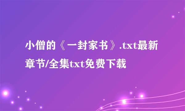 小僧的《一封家书》.txt最新章节/全集txt免费下载