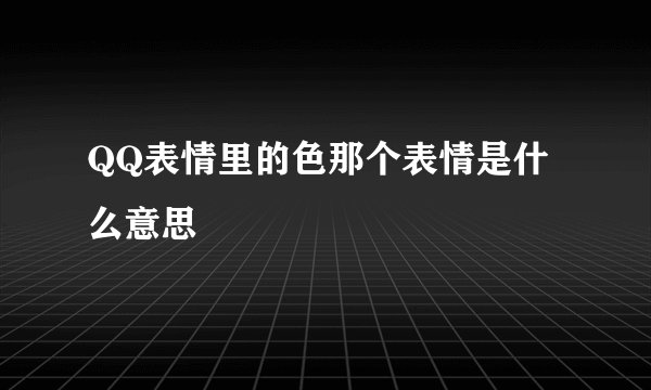 QQ表情里的色那个表情是什么意思