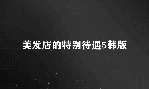 美发店的特别待遇5韩版