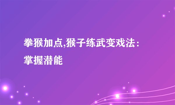 拳猴加点,猴子练武变戏法：掌握潜能