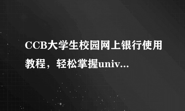 CCB大学生校园网上银行使用教程，轻松掌握universityccbcom