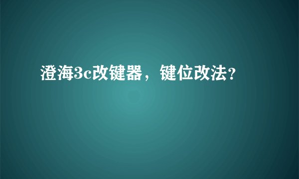 澄海3c改键器，键位改法？