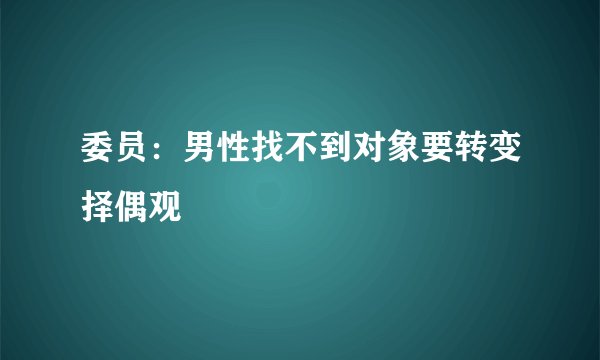 委员：男性找不到对象要转变择偶观