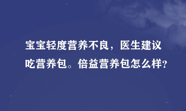 宝宝轻度营养不良，医生建议吃营养包。倍益营养包怎么样？