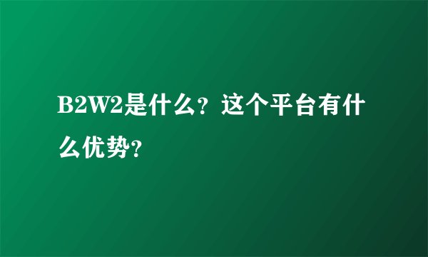 B2W2是什么？这个平台有什么优势？