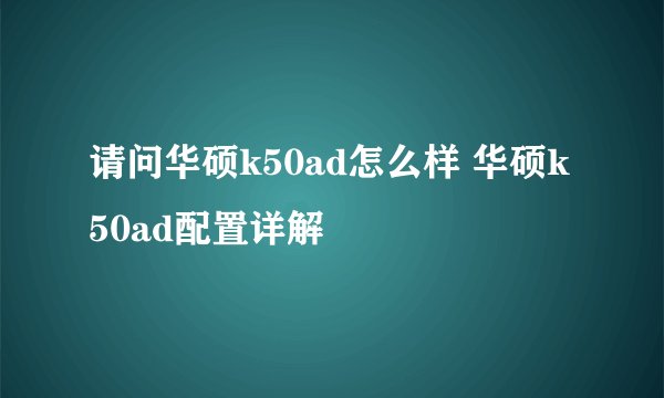 请问华硕k50ad怎么样 华硕k50ad配置详解