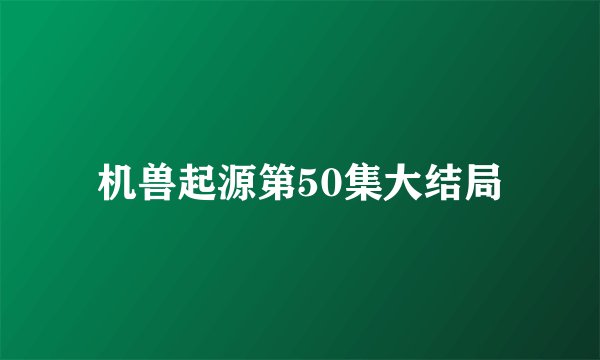 机兽起源第50集大结局