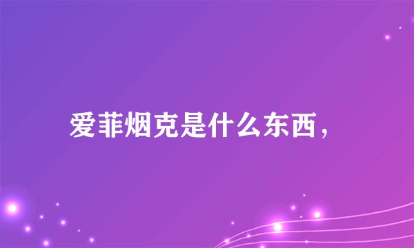爱菲烟克是什么东西，