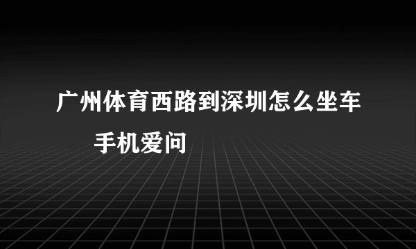 广州体育西路到深圳怎么坐车 – 手机爱问