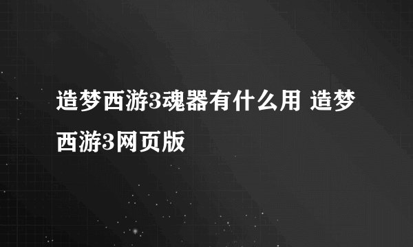 造梦西游3魂器有什么用 造梦西游3网页版