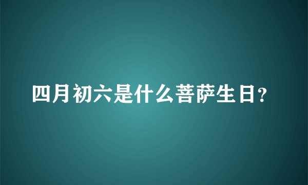 四月初六是什么菩萨生日？