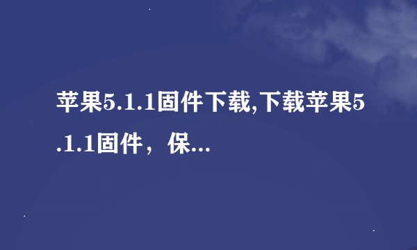 苹果5.1.1固件下载,下载苹果5.1.1固件，保持系统最新！