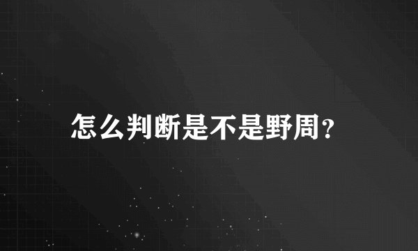怎么判断是不是野周？