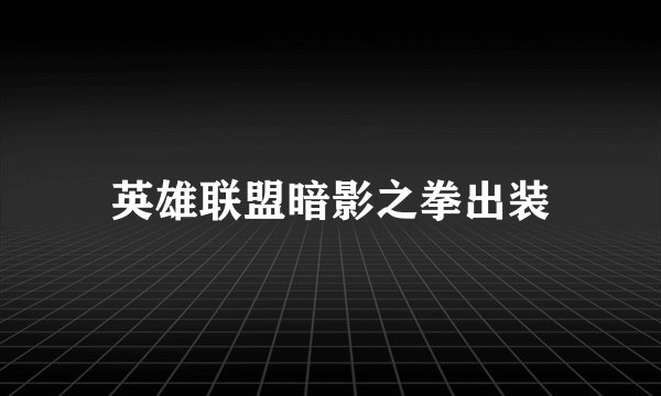 英雄联盟暗影之拳出装