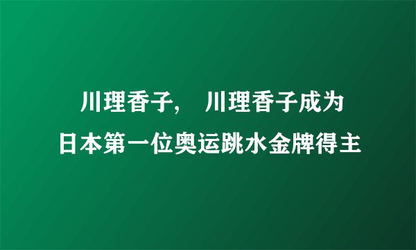 瀬川理香子,瀬川理香子成为日本第一位奥运跳水金牌得主
