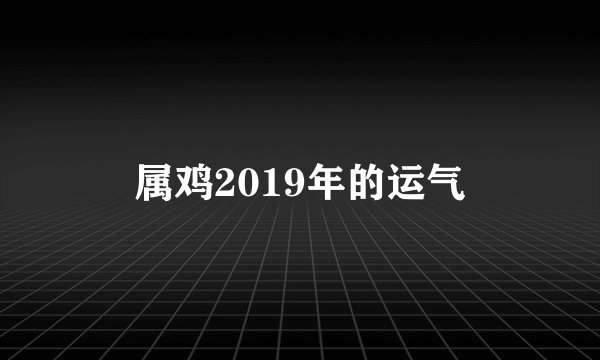 属鸡2019年的运气