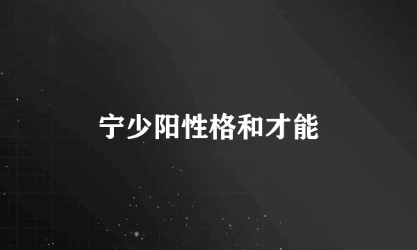 宁少阳性格和才能