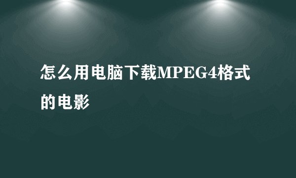 怎么用电脑下载MPEG4格式的电影