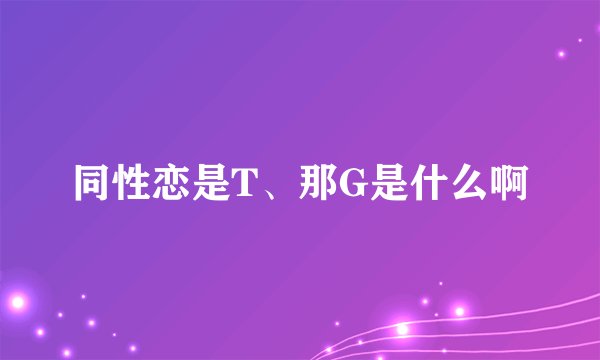 同性恋是T、那G是什么啊