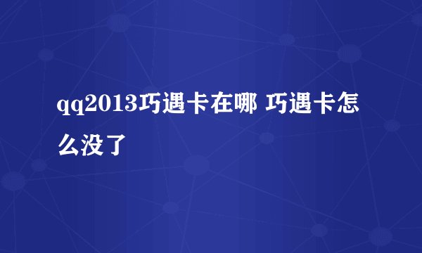 qq2013巧遇卡在哪 巧遇卡怎么没了