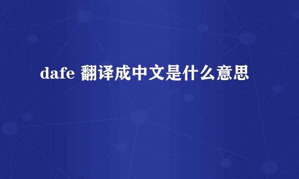 dafe 翻译成中文是什么意思