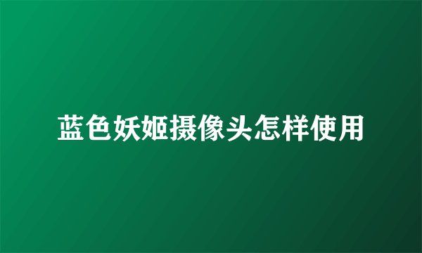 蓝色妖姬摄像头怎样使用