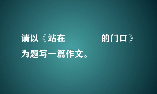 请以《站在▁▁▁▁的门口》为题写一篇作文。